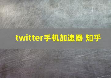 twitter手机加速器 知乎